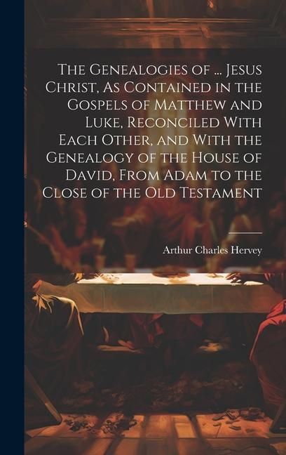 Produktbild: The Genealogies of ... Jesus Christ, As Contained in the Gospels of Matthew and Luke, Reconciled With Each Other, and With the Genealogy of the House of David, From Adam to the Close of the Old Testament