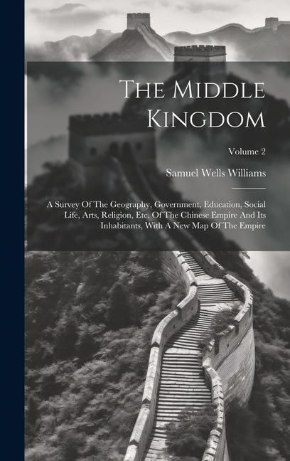 Produktbild: The Middle Kingdom: A Survey Of The Geography, Government, Education, Social Life, Arts, Religion, Etc. Of The Chinese Empire And Its Inha