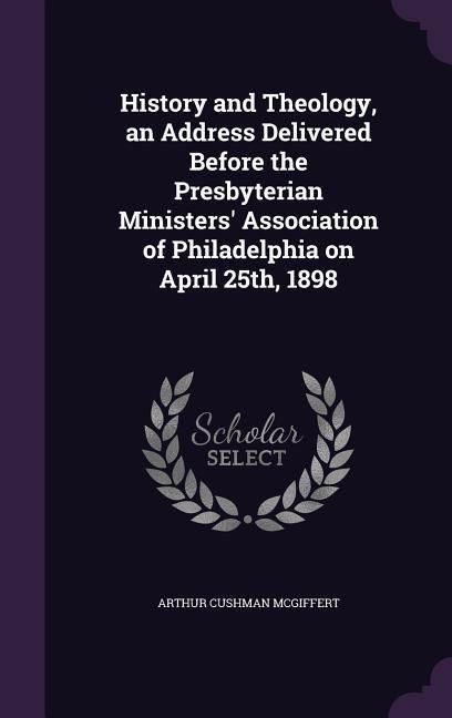 Produktbild: History and Theology, an Address Delivered Before the Presbyterian Ministers' Association of Philadelphia on April 25th, 1898