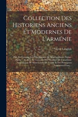 Produktbild: Collection Des Historiens Anciens Et Modernes De L'arm&eacute;nie: Pub. En Fran&ccedil;ais Sous Les Auspices De Son Excellence Nubar-Pacha ... Et Avec Le Concours D