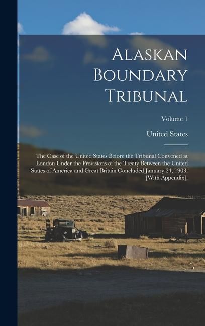 Produktbild: Alaskan Boundary Tribunal: The Case of the United States Before the Tribunal Convened at London Under the Provisions of the Treaty Between the Un