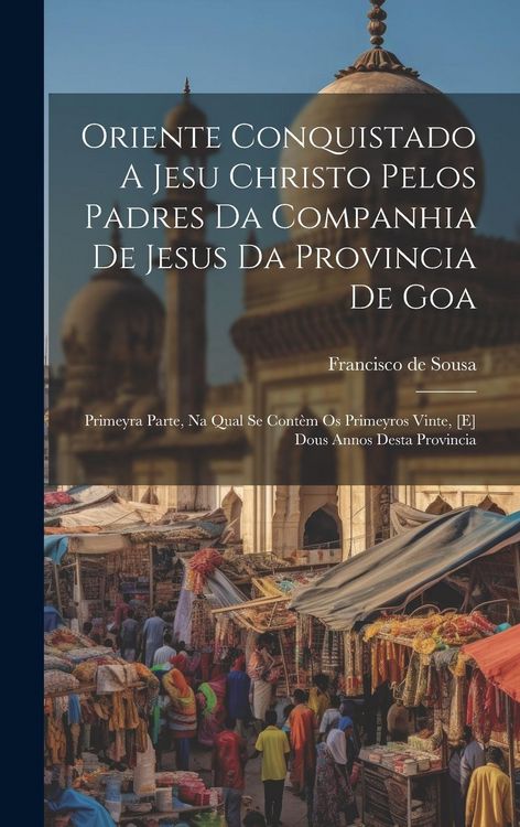 Produktbild: Oriente Conquistado A Jesu Christo Pelos Padres Da Companhia De Jesus Da Provincia De Goa: Primeyra Parte, Na Qual Se Cont&egrave;m Os Primeyros Vinte, [e] D