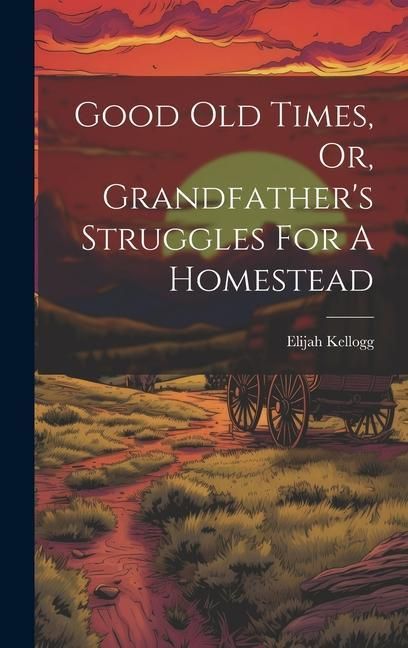 Produktbild: Good Old Times, Or, Grandfather's Struggles For A Homestead