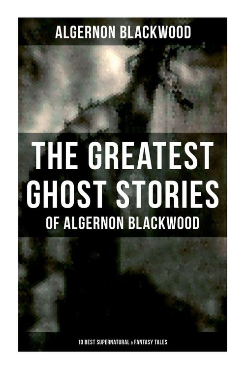 Produktbild: The Greatest Ghost Stories of Algernon Blackwood (10 Best Supernatural & Fantasy Tales)