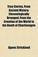 Produktbild: True Stories, from Ancient History; Chronologically Arranged, from the Creation of the World to the Death of Charlemagne