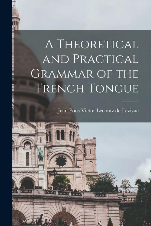 Produktbild: A Theoretical and Practical Grammar of the French Tongue [microform]