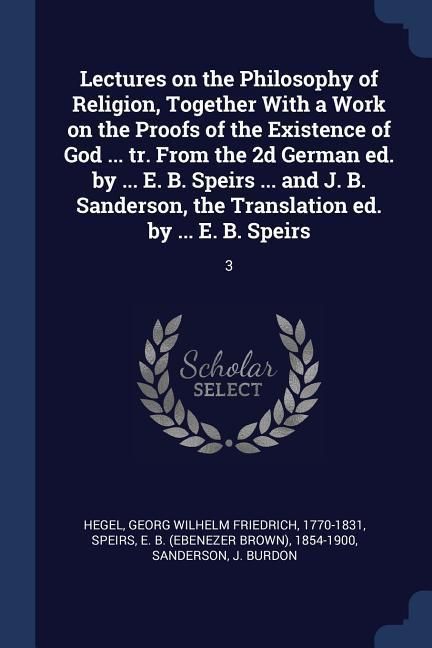 Produktbild: Lectures on the Philosophy of Religion, Together With a Work on the Proofs of the Existence of God ... tr. From the 2d German ed. by ... E. B. Speirs