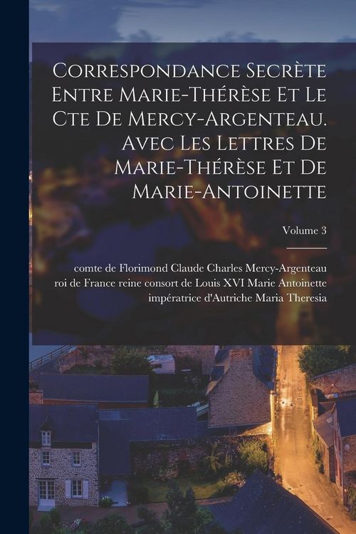 Produktbild: Correspondance secr&egrave;te entre Marie-Th&eacute;r&egrave;se et le cte de Mercy-Argenteau. Avec les lettres de Marie-Th&eacute;r&egrave;se et de Marie-Antoinette; Volume 3