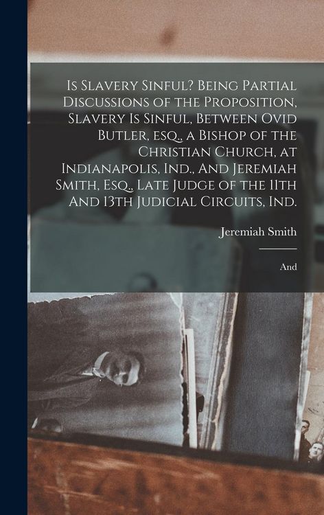 Produktbild: Is Slavery Sinful? Being Partial Discussions of the Proposition, Slavery is Sinful, Between Ovid Butler, esq., a Bishop of the Christian Church, at In