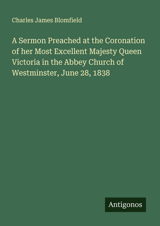 Produktbild: A Sermon Preached at the Coronation of her Most Excellent Majesty Queen Victoria in the Abbey Church of Westminster, June 28, 1838