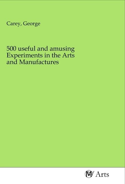 Produktbild: 500 useful and amusing Experiments in the Arts and Manufactures