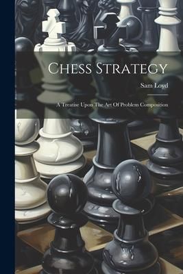 Produktbild: Chess Strategy: A Treatise Upon The Art Of Problem Composition