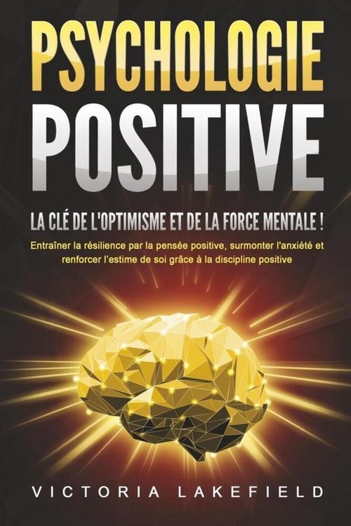 Produktbild: PSYCHOLOGIE POSITIVE - La cl&eacute; de l'optimisme et de la force mentale !: Entra&icirc;ner la r&eacute;silience par la pens&eacute;e positive, surmonter l'anxi&eacute;t&eacute; et renforce