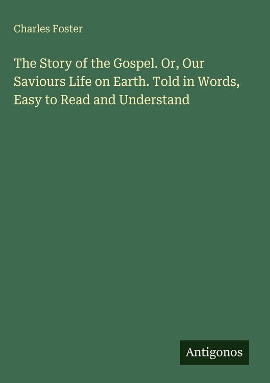 Produktbild: The Story of the Gospel. Or, Our Saviours Life on Earth. Told in Words, Easy to Read and Understand