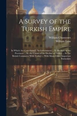 Produktbild: A Survey of the Turkish Empire: In Which Are Considered I. Its Government ... Ii. the State of the Provinces ... Iii. the Causes of the Decline of Tur