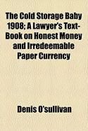 Produktbild: The Cold Storage Baby 1908; A Lawyer's Text-Book on Honest Money and Irredeemable Paper Currency