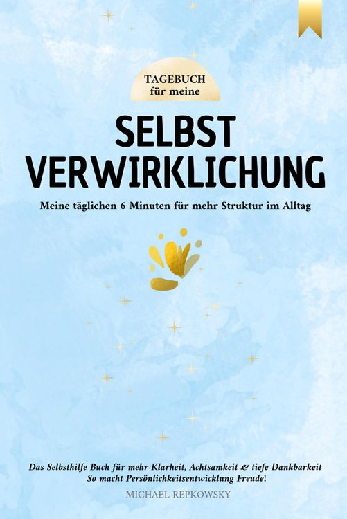 Produktbild: Tagebuch f&uuml;r meine Selbstverwirklichung - Meine t&auml;glichen 6 Minuten f&uuml;r mehr Struktur im Alltag. Das Selbsthilfe Buch f&uuml;r mehr Klarheit, Achtsamkeit & tiefe Dankbarkeit.