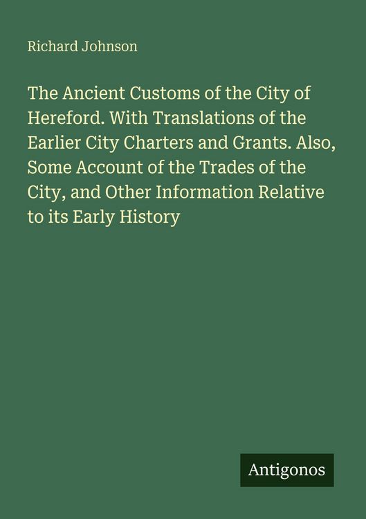 Produktbild: The Ancient Customs of the City of Hereford. With Translations of the Earlier City Charters and Grants. Also, Some Account of the Trades of the City,