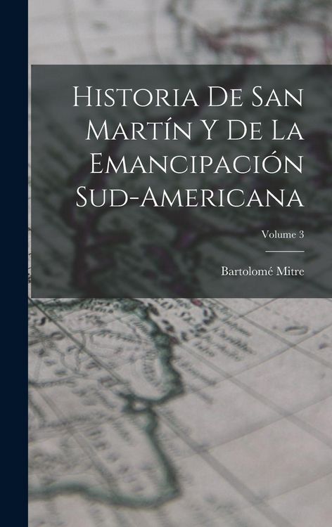 Produktbild: Historia De San Mart&iacute;n Y De La Emancipaci&oacute;n Sud-Americana; Volume 3