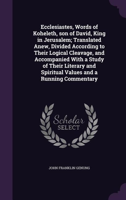Produktbild: Ecclesiastes, Words of Koheleth, son of David, King in Jerusalem; Translated Anew, Divided According to Their Logical Cleavage, and Accompanied With a Study of Their Literary and Spiritual Values and a Running Commentary