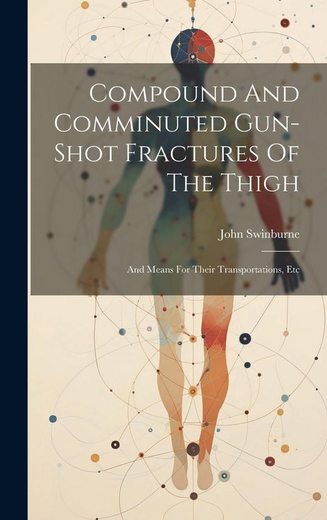 Produktbild: Compound And Comminuted Gun-shot Fractures Of The Thigh: And Means For Their Transportations, Etc