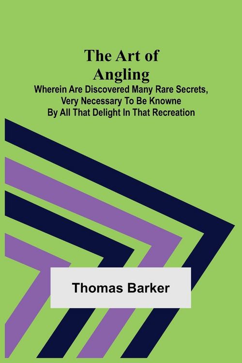 Produktbild: The Art of Angling; Wherein are discovered many rare secrets, very necessary to be knowne by all that delight in that recreation
