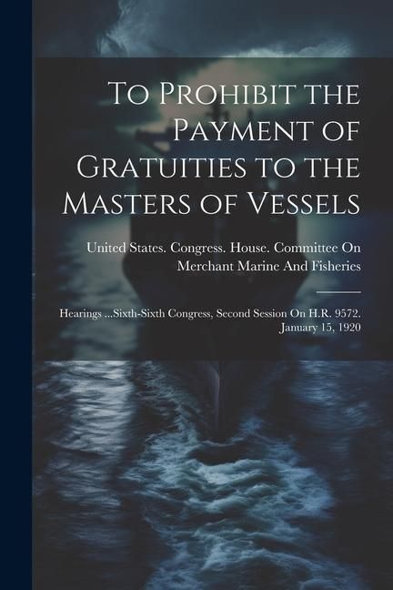 Produktbild: To Prohibit the Payment of Gratuities to the Masters of Vessels: Hearings ...Sixth-Sixth Congress, Second Session On H.R. 9572. January 15, 1920