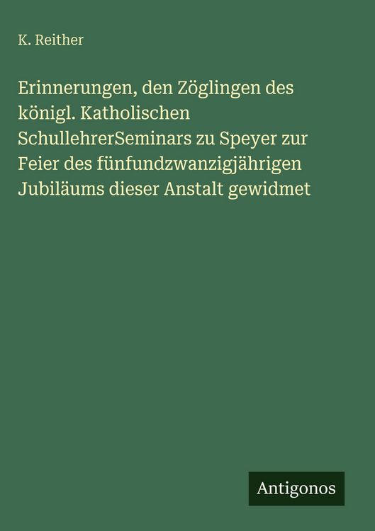 Produktbild: Erinnerungen, den Z&ouml;glingen des k&ouml;nigl. Katholischen SchullehrerSeminars zu Speyer zur Feier des f&uuml;nfundzwanzigj&auml;hrigen Jubil&auml;ums dieser Anstalt gewid
