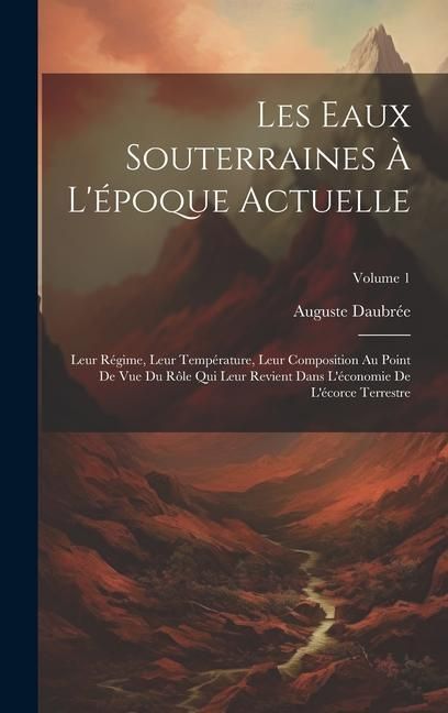 Produktbild: Les Eaux Souterraines &Agrave; L'&eacute;poque Actuelle: Leur R&eacute;gime, Leur Temp&eacute;rature, Leur Composition Au Point De Vue Du R&ocirc;le Qui Leur Revient Dans L'&eacute;conomie De