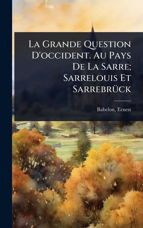 Produktbild: La Grande Question D'occident. Au Pays De La Sarre; Sarrelouis Et Sarrebr&Atilde;1/4ck
