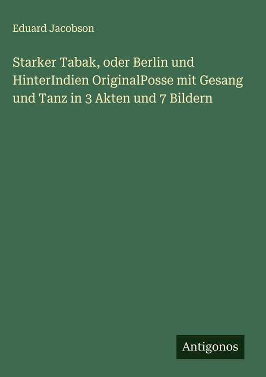 Produktbild: Starker Tabak, oder Berlin und HinterIndien OriginalPosse mit Gesang und Tanz in 3 Akten und 7 Bildern