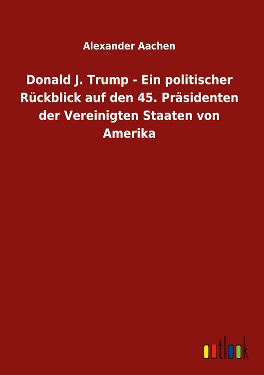 Produktbild: Donald J. Trump - Ein politischer R&uuml;ckblick auf den 45. Pr&auml;sidenten der Vereinigten Staaten von Amerika
