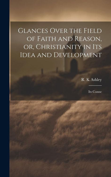 Produktbild: Glances Over the Field of Faith and Reason, or, Christianity in its Idea and Development