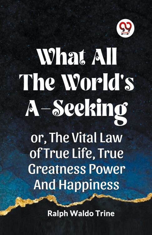 Produktbild: WHAT ALL THE WORLD'S A-SEEKING OR, THE VITAL LAW OF TRUE LIFE, TRUE GREATNESS POWER AND HAPPINESS