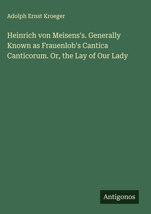 Produktbild: Heinrich von Meisens's. Generally Known as Frauenlob's Cantica Canticorum. Or, the Lay of Our Lady