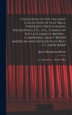 Produktbild: Catalogue of the Valuable Collection of Play-bills, Portraits, Photographs, Engravings, Etc., Etc., Formed by the Late James H. Brown ... Comprising A