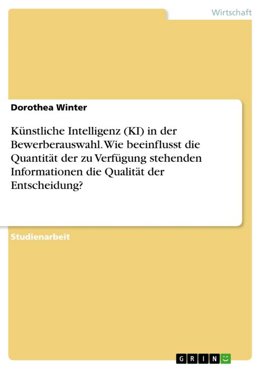 Produktbild: K&uuml;nstliche Intelligenz (KI) in der Bewerberauswahl. Wie beeinflusst die Quantit&auml;t der zu Verf&uuml;gung stehenden Informationen die Qualit&auml;t der Entscheidu