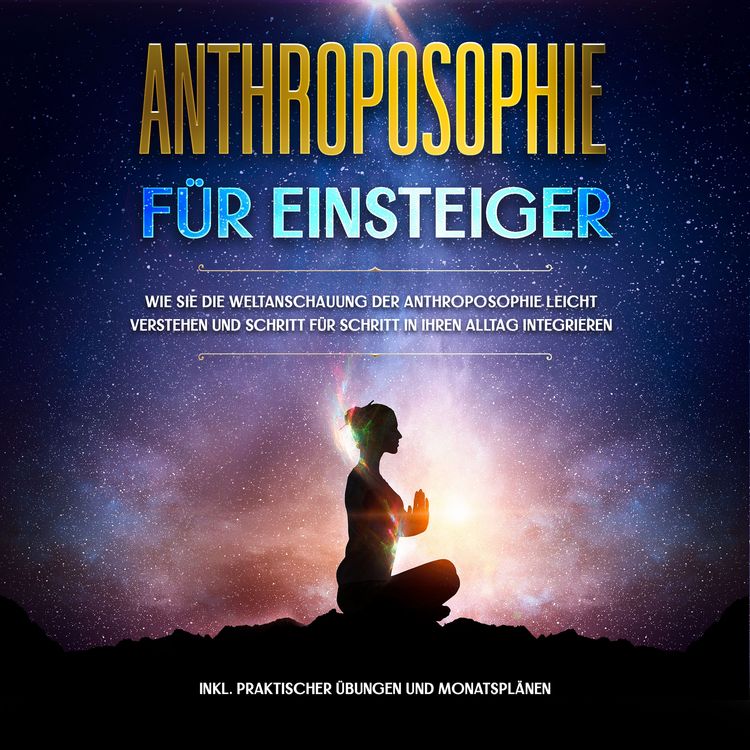 Produktbild: Anthroposophie f&uuml;r Einsteiger: Wie Sie die Weltanschauung der Anthroposophie leicht verstehen und Schritt f&uuml;r Schritt in Ihren Alltag integrieren - inkl. praktischer &Uuml;bungen und Monatspl&auml;nen