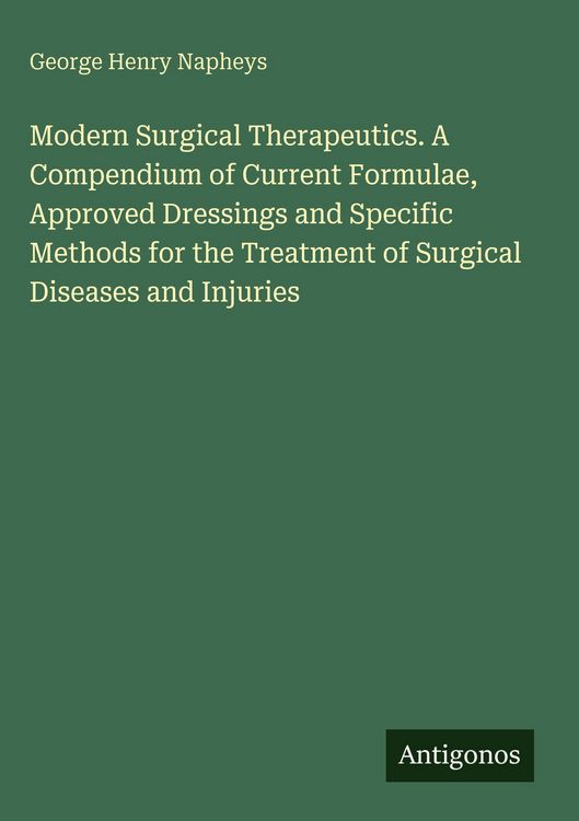 Produktbild: Modern Surgical Therapeutics. A Compendium of Current Formulae, Approved Dressings and Specific Methods for the Treatment of Surgical Diseases and Inj