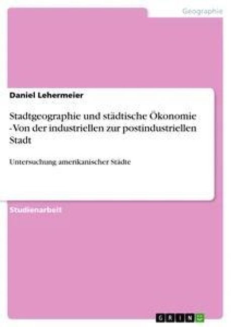 Produktbild: Stadtgeographie und st&auml;dtische &Ouml;konomie - Von der industriellen zur postindustriellen Stadt