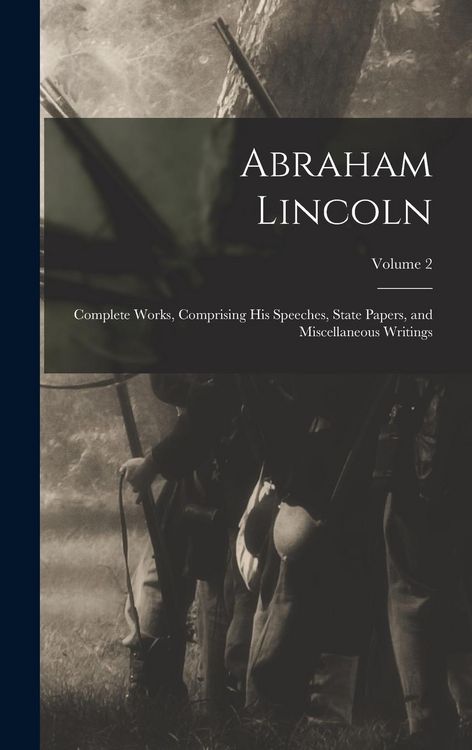 Produktbild: Abraham Lincoln; Complete Works, Comprising His Speeches, State Papers, and Miscellaneous Writings; Volume 2