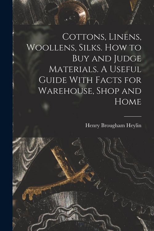 Produktbild: Cottons, Linens, Woollens, Silks. How to buy and Judge Materials. A Useful Guide With Facts for Warehouse, Shop and Home