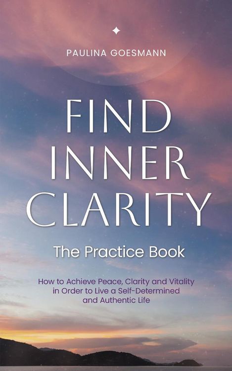 Produktbild: Find Inner Clarity: The Practice Book: How to Achieve Peace, Clarity and Vitality in Order to Live a Self-Determined and Authentic Life