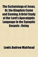 Produktbild: The Eschatology of Jesus, Or, the Kingdom Come and Coming; A Brief Study of Our Lord's Apocalyptic Language in the Synoptic Gospels: Being