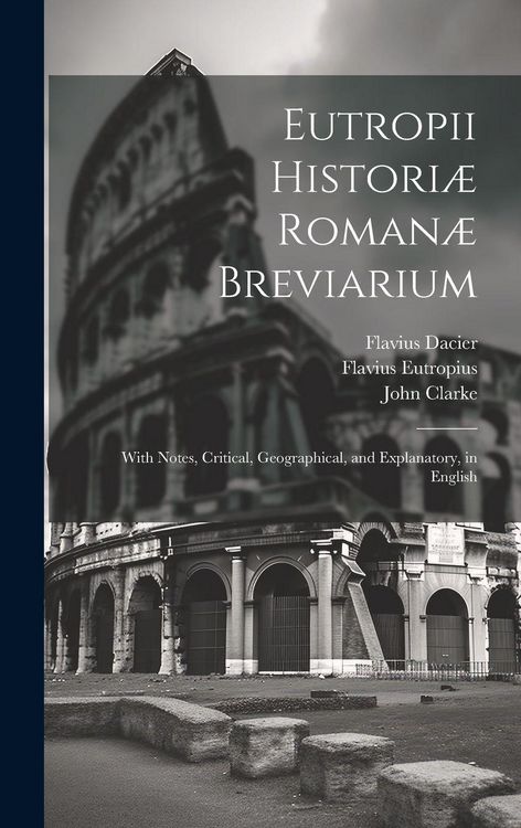 Produktbild: Eutropii Histori&aelig; Roman&aelig; Breviarium: With Notes, Critical, Geographical, and Explanatory, in English