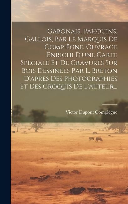 Produktbild: Gabonais, Pahouins, Gallois, Par Le Marquis De Compi&euml;gne. Ouvrage Enrichi D'une Carte Sp&euml;ciale Et De Gravures Sur Bois Dessin&euml;es Par L. Breton D'apres