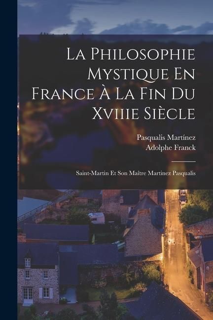 Produktbild: La Philosophie Mystique En France &Agrave; La Fin Du Xviiie Si&egrave;cle: Saint-Martin Et Son Ma&icirc;tre Martinez Pasqualis