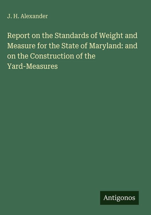 Produktbild: Report on the Standards of Weight and Measure for the State of Maryland: and on the Construction of the Yard-Measures