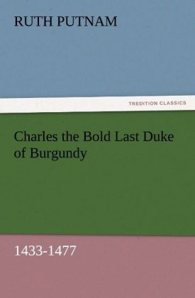 Produktbild: Charles the Bold Last Duke of Burgundy, 1433-1477