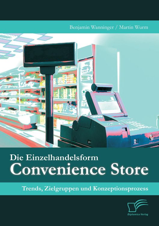 Produktbild: Die Einzelhandelsform Convenience Store: Trends, Zielgruppen und Konzeptionsprozess